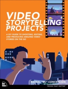 Video Storytelling Projects : A DIY Guide to Shooting, Editing and Producing Amazing Video Stories on the Go