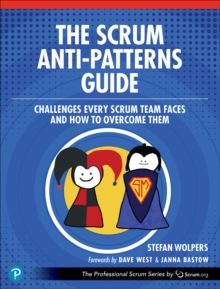 The Scrum Anti-Patterns Guide : Challenges Every Scrum Team Faces and How to Overcome Them