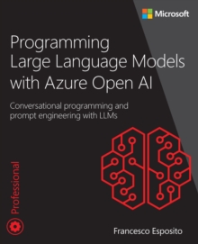 Programming Large Language Models with Azure Open AI : Conversational programming and prompt engineering with LLMs