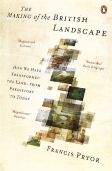 The Making of the British Landscape : How We Have Transformed the Land, from Prehistory to Today