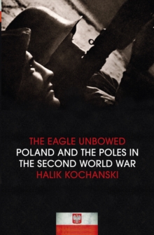 The Eagle Unbowed : Poland and the Poles in the Second World War