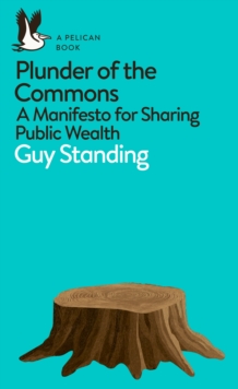 Plunder of the Commons : A Manifesto for Sharing Public Wealth