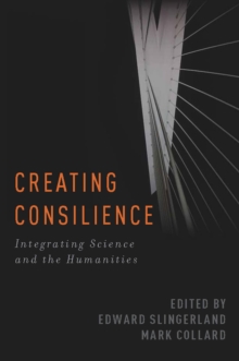 Creating Consilience : Integrating the Sciences and the Humanities