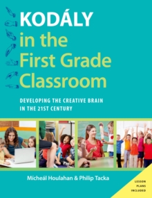 Kodaly in the First Grade Classroom : Developing the Creative Brain in the 21st Century