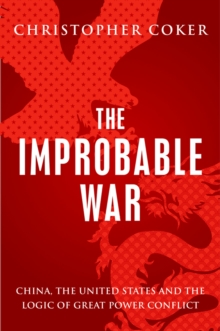 The Improbable War : China, The United States and Logic of Great Power Conflict