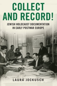 Collect and Record! : Jewish Holocaust Documentation in Early Postwar Europe