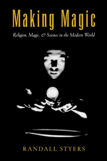 Making Magic : Religion, Magic, and Science in the Modern World