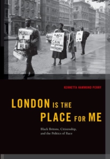 London is the Place for Me : Black Britons, Citizenship and the Politics of Race