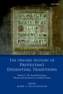 The Oxford History of Protestant Dissenting Traditions, Volume V : The Twentieth Century: Themes and Variations in a Global Context
