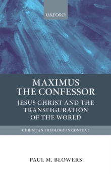 Maximus the Confessor : Jesus Christ and the Transfiguration of the World