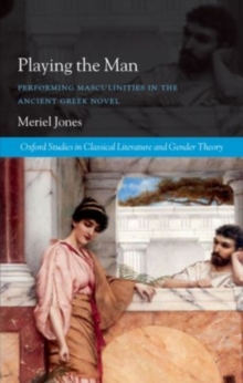 Playing the Man : Performing Masculinities in the Ancient Greek Novel