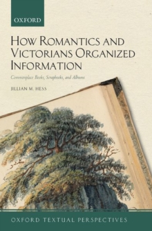 How Romantics and Victorians Organized Information : Commonplace Books, Scrapbooks, and Albums