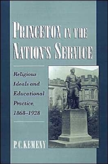 Princeton in the Nation's Service : Religious Ideals and Educational Practice, 1868-1928