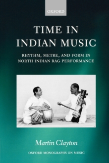 Time in Indian Music : Rhythm, Metre, and Form in North Indian Rag Performance