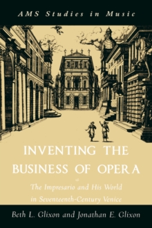 Inventing the Business of Opera : The Impresario and His World in Seventeenth Century Venice