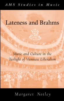 Lateness and Brahms : Music and Culture in the Twilight of Viennese Liberalism