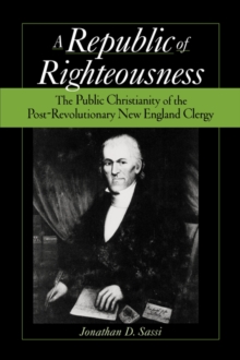 Republic of Righteousness : The Public Christianity of the Post-Revolutionary New England Clergy