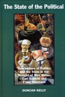 The State of the Political : Conceptions of Politics and the State in the Thought of Max Weber, Carl Schmitt, and Franz Neumann