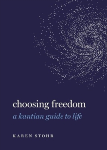 Choosing Freedom : A Kantian Guide to Life