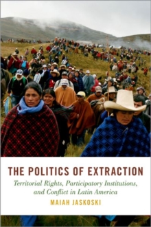 The Politics of Extraction : Territorial Rights, Participatory Institutions, and Conflict in Latin America