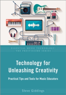 Technology for Unleashing Creativity : Practical Tips and Tools for Music Educators