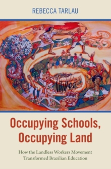 Occupying Schools, Occupying Land : How the Landless Workers Movement Transformed Brazilian Education