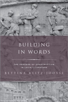 Building in Words : The Process of Construction in Latin Literature