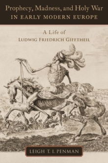 Prophecy, Madness, and Holy War in Early Modern Europe : A Life of Ludwig Friedrich Gifftheil
