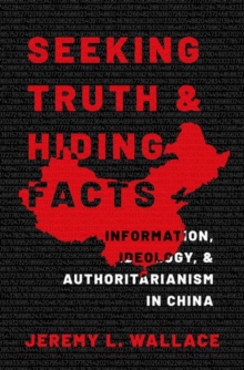 Seeking Truth and Hiding Facts : Information, Ideology, and Authoritarianism in China