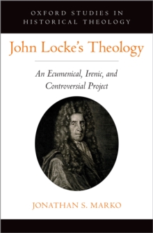 John Locke's Theology : An Ecumenical, Irenic, and Controversial Project