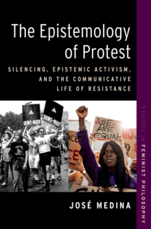 The Epistemology of Protest : Silencing, Epistemic Activism, and the Communicative Life of Resistance