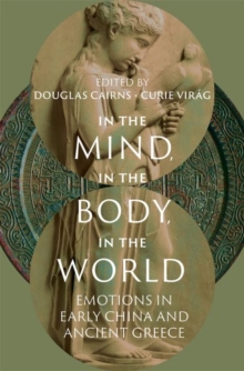 In the Mind, in the Body, in the World : Emotions in Early China and Ancient Greece