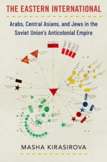 The Eastern International : Arabs, Central Asians, and Jews in the Soviet Union's Anticolonial Empire