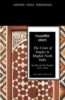 The Crisis of Empire in Mughal North India : Awadh and Punjab, 1707-48