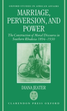 Marriage, Perversion, and Power : The Construction of Moral Discourse in Southern Rhodesia 1894-1930