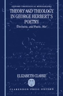 Theory and Theology in George Herbert's Poetry : `Divinitie, and Poesie, Met'
