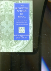 The Archetypal Actions of Ritual : A Theory of Ritual Illustrated by the Jain Rite of Worship