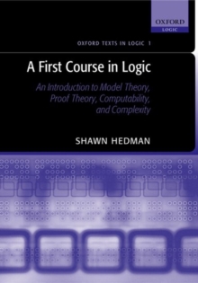 A First Course in Logic : An Introduction to Model Theory, Proof Theory, Computability, and Complexity