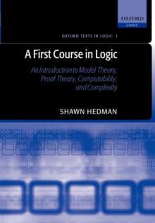 A First Course in Logic : An Introduction to Model Theory, Proof Theory, Computability, and Complexity