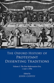 The Oxford History of Protestant Dissenting Traditions, Volume I : The Post-Reformation Era, 1559-1689
