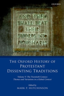 The Oxford History of Protestant Dissenting Traditions, Volume V : The Twentieth Century: Themes and Variations in a Global Context
