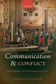 Communication and Conflict : Italian Diplomacy in the Early Renaissance, 1350-1520