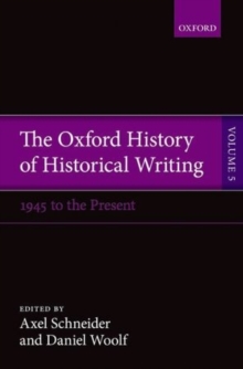The Oxford History of Historical Writing : Volume 5: Historical Writing Since 1945
