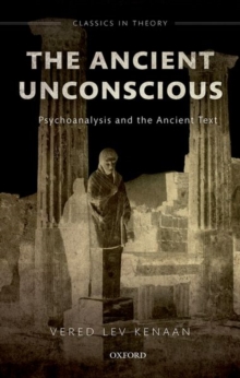 The Ancient Unconscious : Psychoanalysis and the Ancient Text