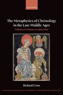 The Metaphysics of Christology in the Late Middle Ages : William of Ockham to Gabriel Biel