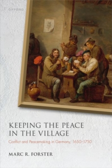 Keeping the Peace in the Village : Conflict and Peacemaking in Germany, 1650-1750