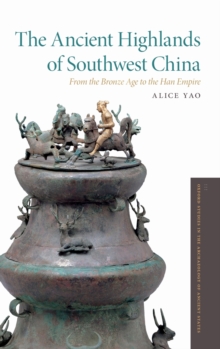 The Ancient Highlands of Southwest China : From the Bronze Age to the Han Empire