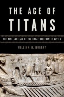 The Age of Titans : The Rise and Fall of the Great Hellenistic Navies