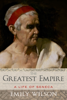 The Greatest Empire : A Life of Seneca