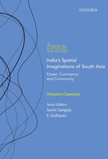 India's Spatial Imaginations of South Asia : Power, Commerce, and Community